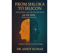 From Shloka to Silicon: The Rise of AI in Ayurveda - A Radical Vision for 21st Century Healing (The Ayurvedic Science Series)