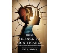 From Silence to Significance: The Untold Stories of Early Christian Women