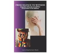 From Silence to Witness: Unspoken Wounds of LGBTQ+ Persecution in the Balkans (Between Prejudice and Pride: Marginalized Lives of Roma and LGBTQ+ Communities in the Balkans)