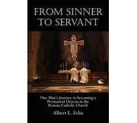 FROM SINNER TO SERVANT: One Man's Journey to Becoming a Permanent Deacon in the Roman Catholic Church