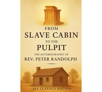 From Slave Cabin to the Pulpit (Annotated J&S Classics Edition): The Autobiography of Rev. Peter Randolph