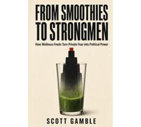 From Smoothies to Strongmen: How Wellness Feeds Turn Private Fear into Political Power