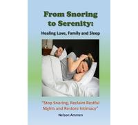From Snoring to Serenity: Healing Love, Family and Sleep: “A Step-By-Step Guide to Restoring Intimacy, Reclaiming Restful Nights, and Rebuilding Strong Loving Relationships”