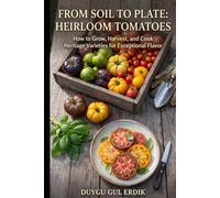 FROM SOIL TO PLATE: HEIRLOOM TOMATOES: How to Grow, Harvest, and Cook Heritage Varieties for Exceptional Flavor