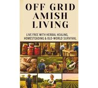 From Soil to Soul: Off-Grid Amish Living | Live Free with Herbal Healing, Homesteading & Old-World Survival: Living Of The Land Made Easy | Escape the ... grow your own food, and heal with nature