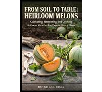 FROM SOIL TO TABLE: HEIRLOOM MELONS: Cultivating, Harvesting, and Cooking Heirloom Varieties for Extraordinary Flavor (The Heirloom Harvest & Cultivation Series)