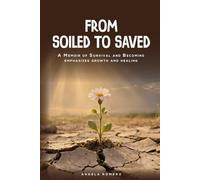From Soiled To Saved: A Memoir Of Survival and Becoming Emphasizing Growth and Healing