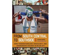 From South Central to Southside: Gang Transnationalism, Masculinity, and Disorganized Violence in Belize City (Studies in Transgression)