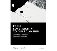 From Sovereignty to Guardianship : Governing Antarctica, Governing the World