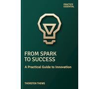 From Spark to Success: A Practical Guide to Innovation (PRACTICE ESSENTIALS)