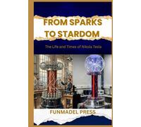 From Sparks to Stardom: The Life and Times of Nikola Tesla