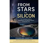 FROM STARS TO SILICON: The Complete Guide to Astrophysics and Material Science in Everyday Life