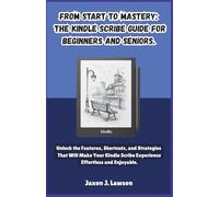 From Start to Mastery: The Kindle Scribe Guide for Beginners and Seniors.: Unlock the Features, Shortcuts, and Strategies That Will Make Your Kindle Scribe Experience Effortless and Enjoyable.