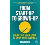 From Start-Up to Grown-Up : Grow Your Leadership to Grow Your Business