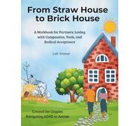From Straw House to Brick House: A Workbook for Partners: Loving with Compassion, Tools, and Radical Acceptance