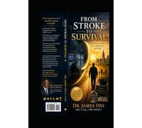 FROM STROKE TO SURVIVAL-A Journey of Faith, Loss, Resilience, and Hope: How One Life-Changing Day Tested Everything I Built, Strengthened My Faith