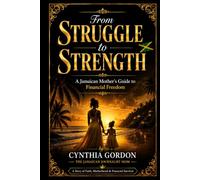 FROM STRUGGLE TO STRENGTH: A Jamaican Mother's Guide to Financial Freedom and Faith