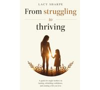 From Struggling to Thriving: A guide for single mothers on healing, rebuilding confidence, and creating a life you love