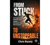 From Stuck To Unstoppable: A 30-Day Guide to Master Your Habits, Build Mental Toughness, and Break the Cycle of Procrastination.