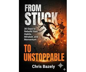 From Stuck To Unstoppable: A 30-Day Guide to Master Your Habits, Build Mental Toughness, and Break the Cycle of Procrastination.