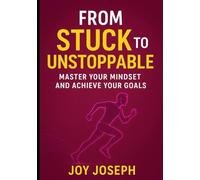 FROM STUCK TO UNSTOPPABLE: MASTER YOUR MINDSET AND ACHIEVE YOUR GOALS.