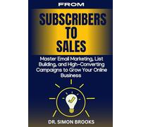 FROM SUBSCRIBERS TO SALES: Master Email Marketing, List Building, and High-Converting Campaigns to Grow Your Online Business