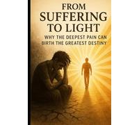 From Suffering to Light: Why the Deepest Pain Can Birth the Greatest Destiny