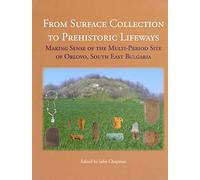 From Surface Collection to Prehistoric Lifeways: Making Sense of the Multi-Period Site of Orlovo, South East Bulgaria