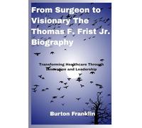 From Surgeon to Visionary The Thomas F. Frist Jr. Biography: Transforming Healthcare Through Innovation and Leadership
