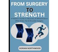 FROM SURGERY TO STRENGTH: A Patient’s Guide to Recovery & Rehabilitation After Knee, Hip & Shoulder Surgery
