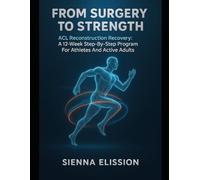 FROM SURGERY TO STRENGTH: Acl Reconstruction Recovery: A 12-Week Step-By-Step Program For Athletes And Active Adults