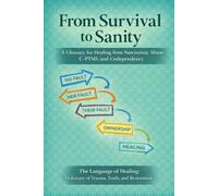 From Survival to Sanity: A Glossary for Healing from Narcissistic Abuse, C-PTSD, and Codependency: THE LANGUAGE OF HEALING: A GLOSSARY OF TRAUMA, TRUTH, AND RESTORATION.