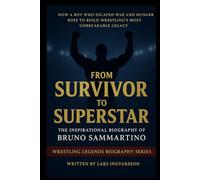 From Survivor to Superstar - The Inspirational Biography of Bruno Sammartino: How a Boy Who Escaped War and Hunger Rose to Build Wrestling’s Most ... Legacy (Wrestling Legends Biography Series)