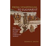 From Symposium to Eucharist: The Banquet in the Early Christian World