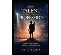 From Talent To Profession: A Parent's Journey Through Ambition, Sacrifice, and Growth (The Conscious Parent’s Guide to Musical Excellence)