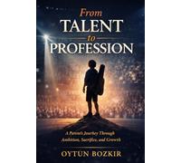 From Talent To Profession: A Parent's Journey Through Ambition, Sacrifice, and Growth (The Conscious Parent’s Guide to Musical Excellence)
