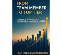FROM TEAM MEMBER TO TOP TIER: A Practical Guide to Climbing the Leadership Ladder