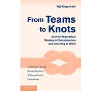 From Teams to Knots: Activity-Theoretical Studies of Collaboration and Learning at Work (Learning in Doing: Social, Cognitive and Computational Perspectives)