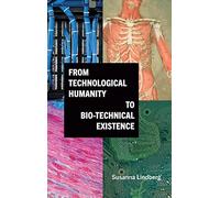From Technological Humanity to Bio-technical Existence (SUNY series, Intersections: Philosophy and Critical Theory)