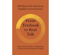 From Textbook to Real Talk: 100 Real-Life American English Conversations for ESL Learners - Idioms, Phrasal Verbs, and Speaking Practice to Sound Natural in English