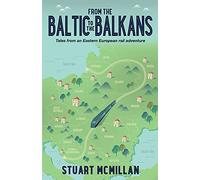 From the Baltic to the Balkans : Tales from an Eastern European Rail Adventure