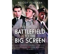 From the Battlefield to the Big Screen: Audie Murphy, Laurence Olivier, Vivien Leigh and Dirk Bogarde in WW2: Famous Actors in the Second World War