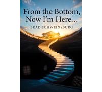 From the Bottom, Now I'm Here: How I Went from a Jail Cell to the Life I Always Wanted - and How You Can Get There Sooner Than I Did