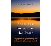 From the Bottom of the Pond: The Forgotten Art of Experiencing God in the Depths of the Present Moment