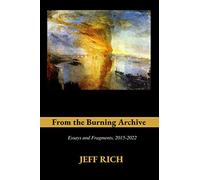From the Burning Archive: Essays and Fragments, 2015-2021