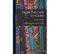 From the Cape to Cairo; the First Traverse of Africa From South to North