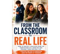 From the Classroom to Real Life: How to Protect Your Kids from the Temptations of a New Era and Prepare Them for Real Life