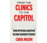 From the Clinics to the Capitol: How Opposing Abortion Became Insurrectionary: 14 (Reproductive Justice: A New Vision for the 21st Century)