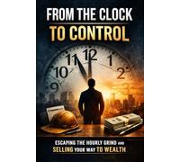 From the Clock to Control: Escaping the Hourly Grind and SELLING Your Way to WEALTH