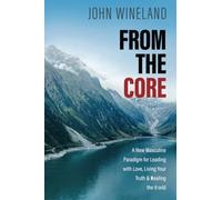 From the Core : A New Masculine Paradigm for Leading wi - NEW John Wineland 202